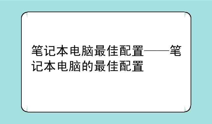 笔记本电脑最佳配置——笔记本电脑的最佳配置