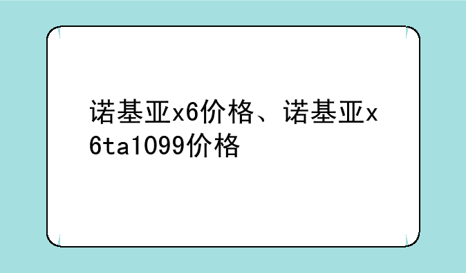 诺基亚x6价格、诺基亚x6ta1099价格