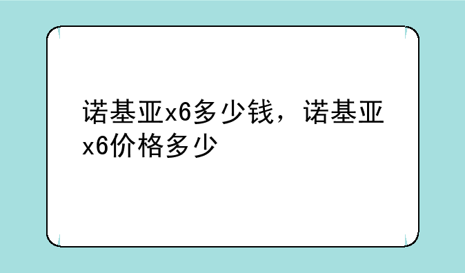 诺基亚x6多少钱，诺基亚x6价格多少
