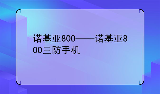 诺基亚800——诺基亚800三防手机