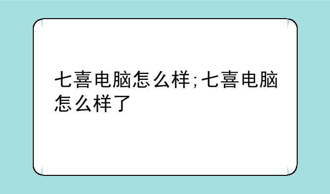 七喜电脑怎么样;七喜电脑怎么样了