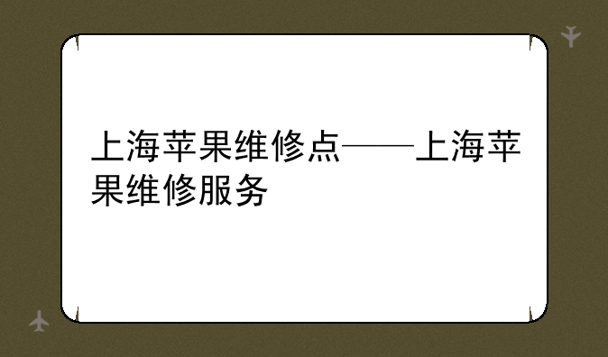 上海苹果维修点——上海苹果维修服务
