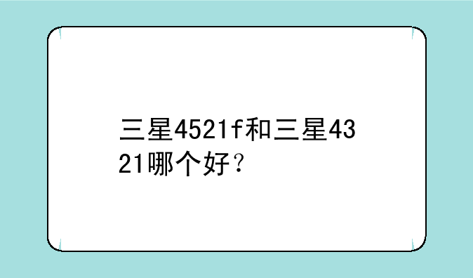 三星4521f和三星4321哪个好？