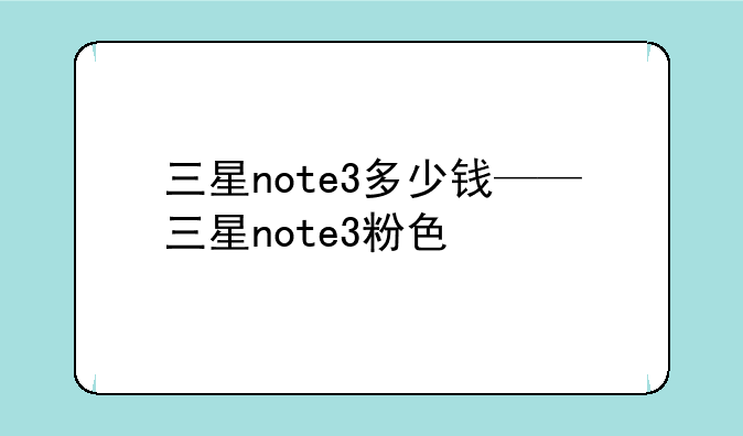 三星note3多少钱——三星note3粉色