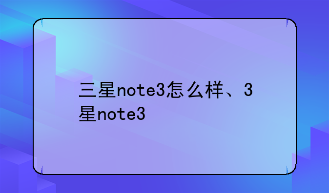 三星note3怎么样、3星note3