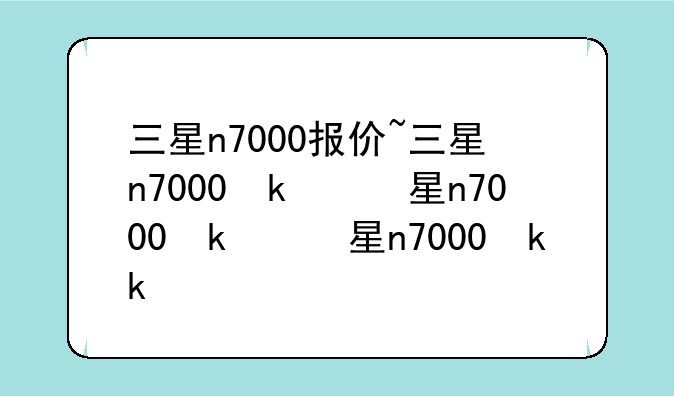 三星n7000报价~三星n7000参数