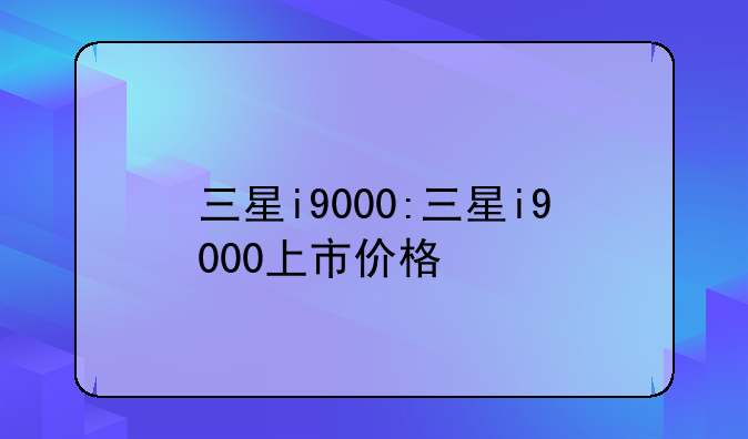 三星i9000:三星i9000上市价格