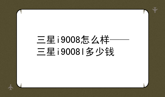 三星i9008怎么样——三星i9008l多少钱