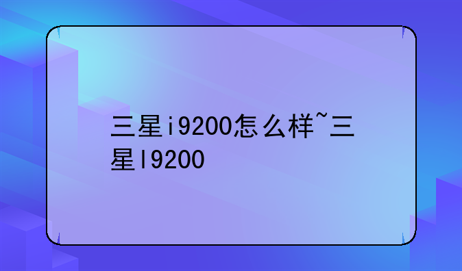 三星i9200怎么样~三星l9200