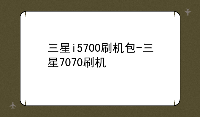 三星i5700刷机包-三星7070刷机