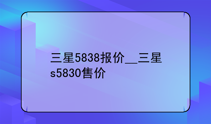 三星5838报价__三星s5830售价