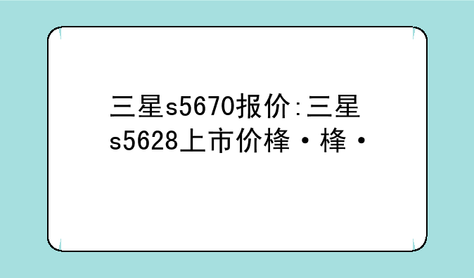 三星s5670报价:三星s5628上市价格