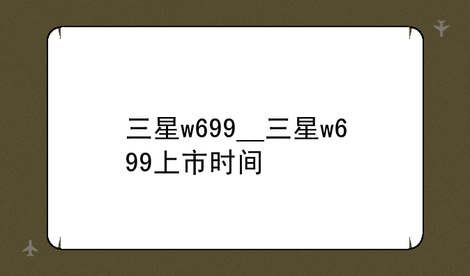 三星w699__三星w699上市时间
