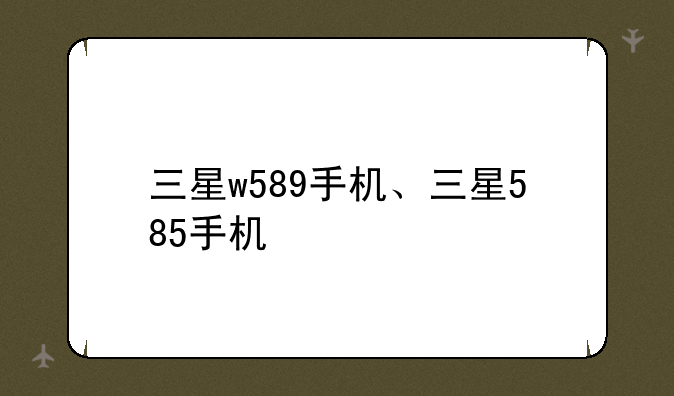三星w589手机、三星585手机