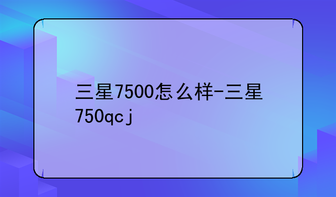 三星7500怎么样-三星750qcj