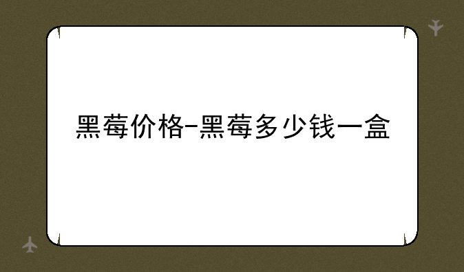 黑莓价格-黑莓多少钱一盒