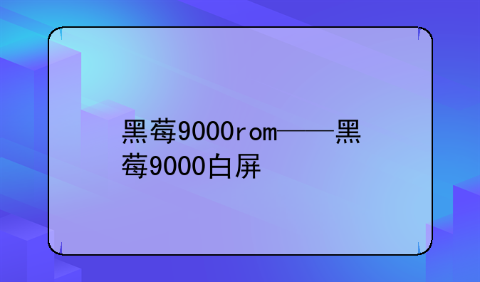 黑莓9000rom——黑莓9000白屏