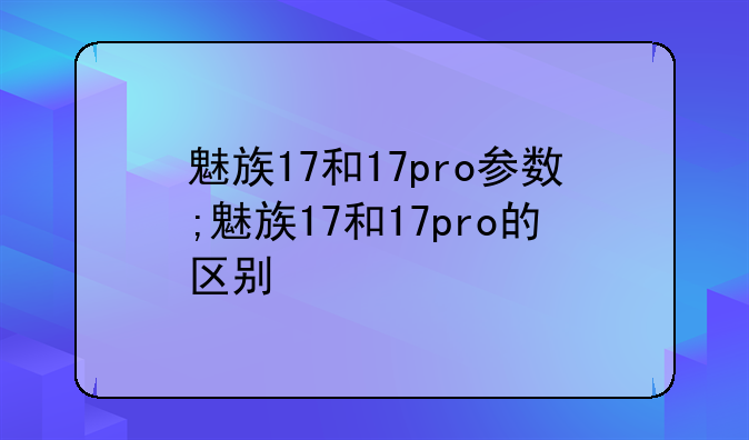 魅族17和17pro参数;魅族17和17pro的区别