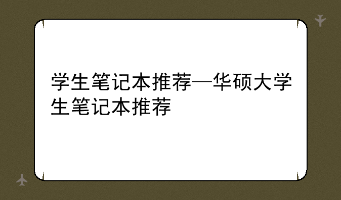 学生笔记本推荐—华硕大学生笔记本推荐