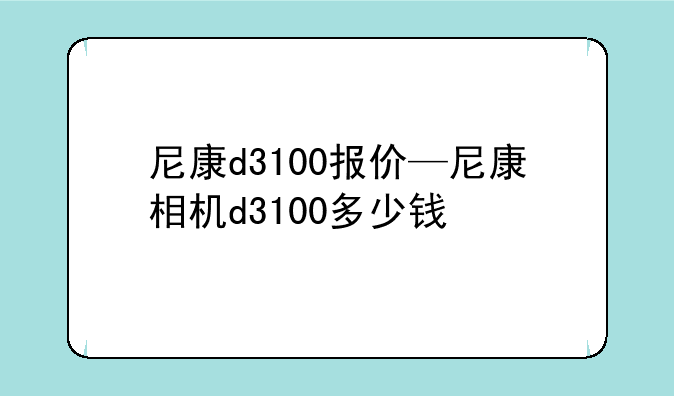 尼康d3100报价—尼康相机d3100多少钱