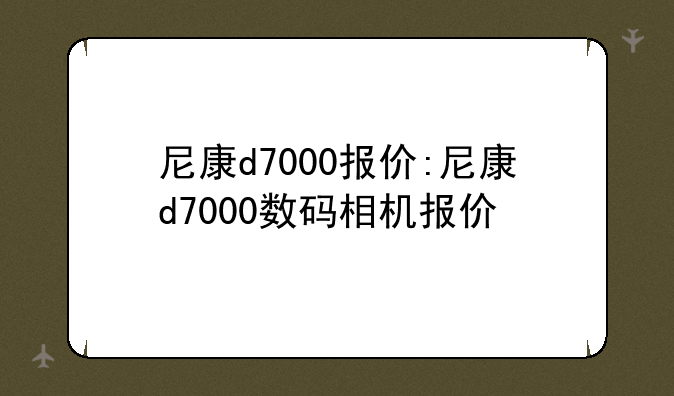 尼康d7000报价:尼康d7000数码相机报价