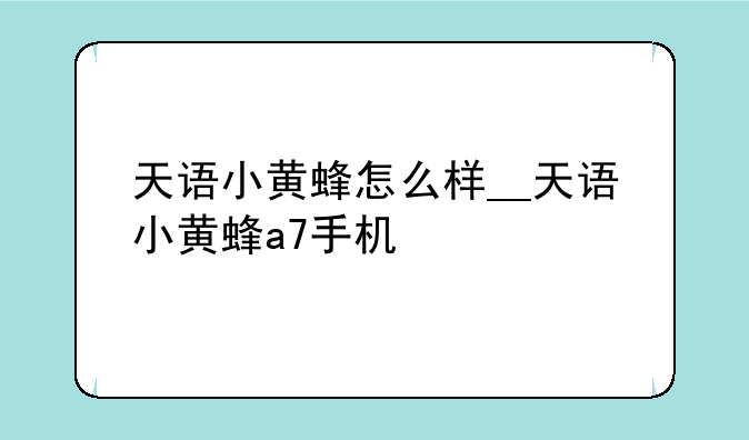 天语小黄蜂怎么样__天语小黄蜂a7手机