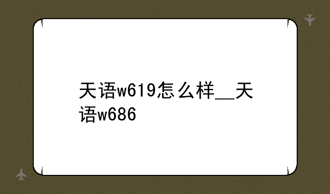 天语w619怎么样__天语w686