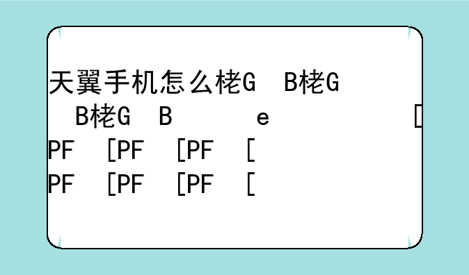 天翼手机怎么样、天翼手机怎么样好用吗