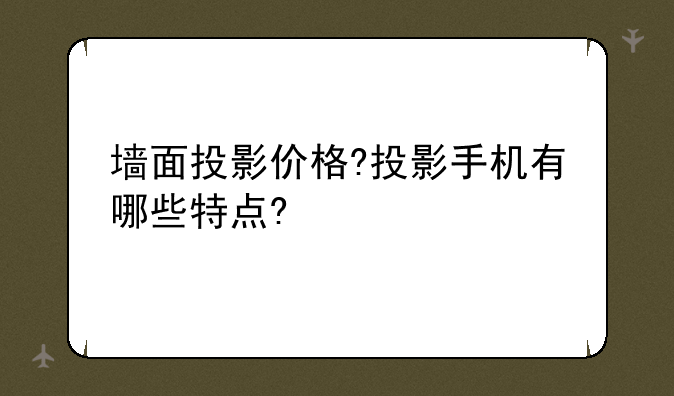 墙面投影价格?投影手机有哪些特点?