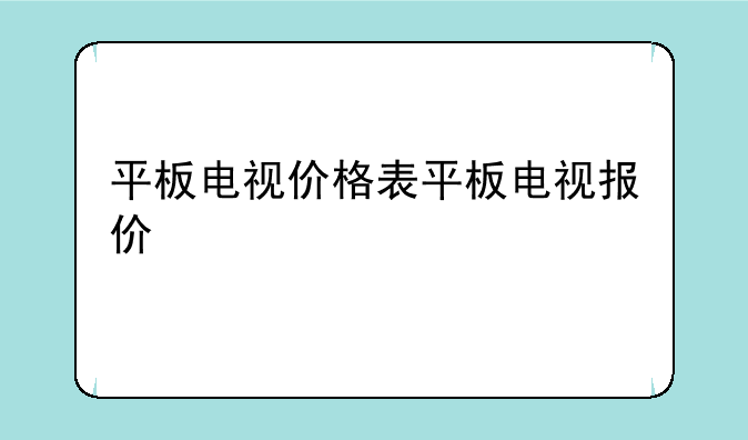平板电视价格表平板电视报价