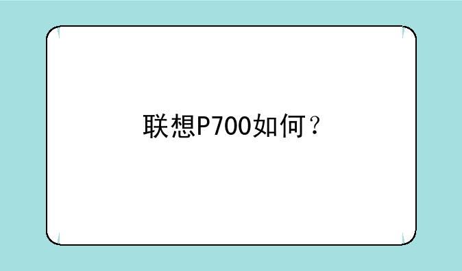 联想P700如何？