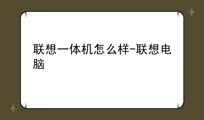 联想一体机怎么样-联想电脑