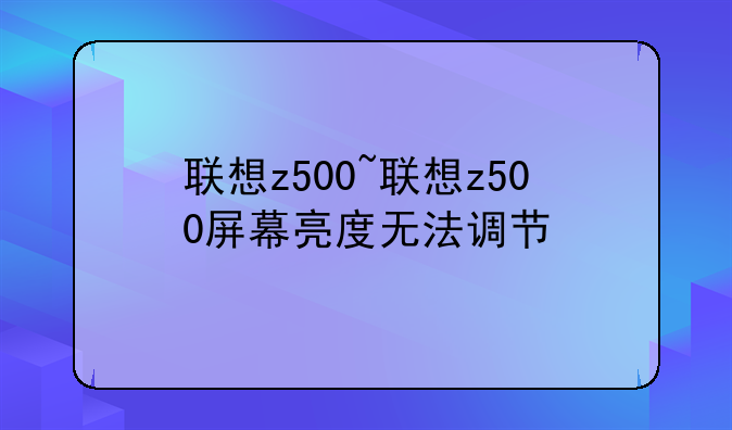 联想z500~联想z500屏幕亮度无法调节