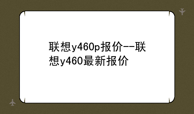 联想y460p报价--联想y460最新报价