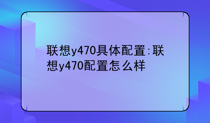 联想y470具体配置:联想y470配置怎么样