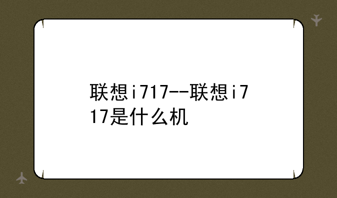 联想i717--联想i717是什么机