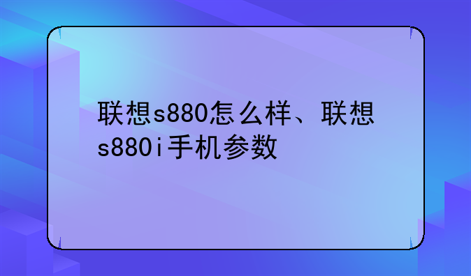 联想s880怎么样、联想s880i手机参数