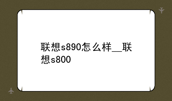 联想s890怎么样__联想s800