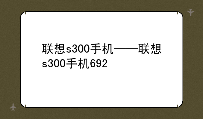 联想s300手机——联想s300手机692