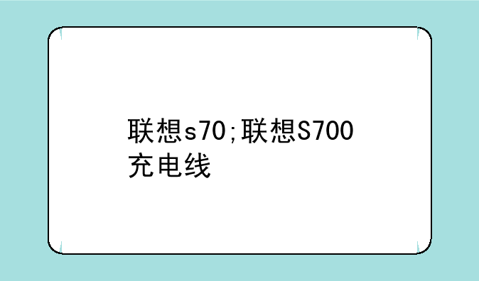 联想s70;联想S700充电线