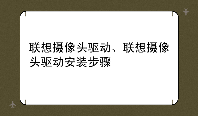 联想摄像头驱动、联想摄像头驱动安装步骤