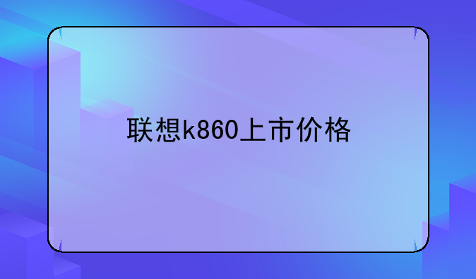 联想k860上市价格