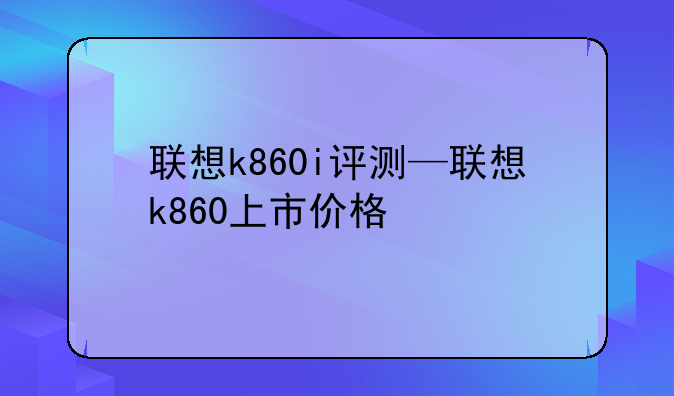 联想k860i评测—联想k860上市价格