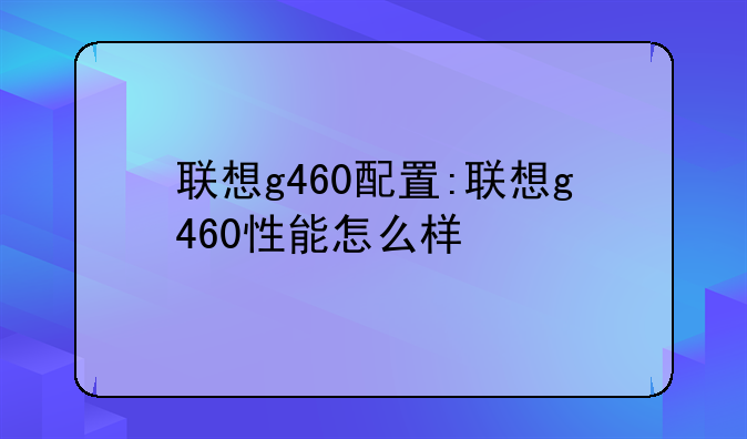 联想g460配置:联想g460性能怎么样