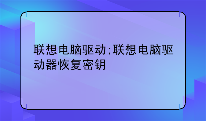 联想电脑驱动;联想电脑驱动器恢复密钥
