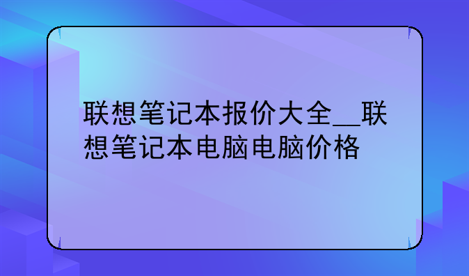 联想笔记本报价大全__联想笔记本电脑电脑价格