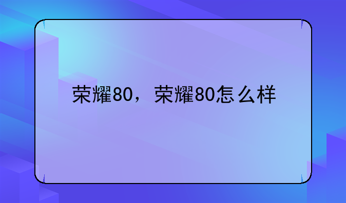 荣耀80，荣耀80怎么样