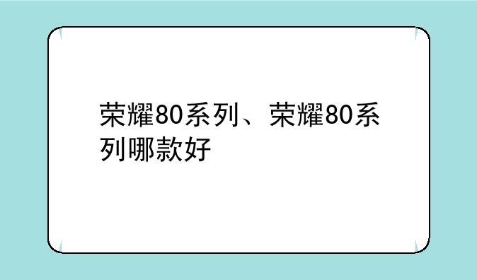 荣耀80系列、荣耀80系列哪款好