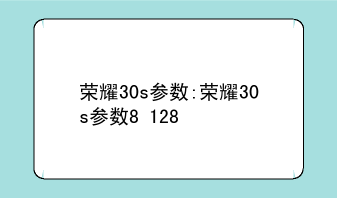 荣耀30s参数:荣耀30s参数8+128