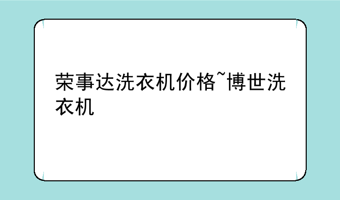 荣事达洗衣机价格~博世洗衣机